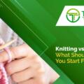 Knitting vs Crochet: Differences, Which Is Easier and How to Start